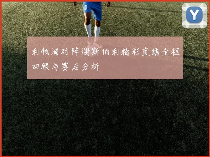 利物浦对阵谢斯伯利精彩直播全程回顾与赛后分析