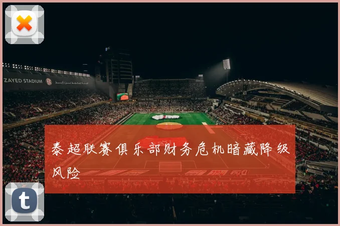 泰超联赛俱乐部财务危机暗藏降级风险