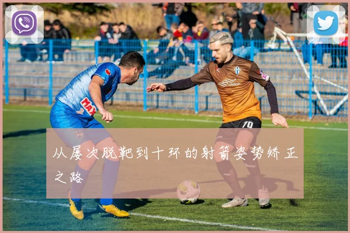 从屡次脱靶到十环的射箭姿势矫正之路