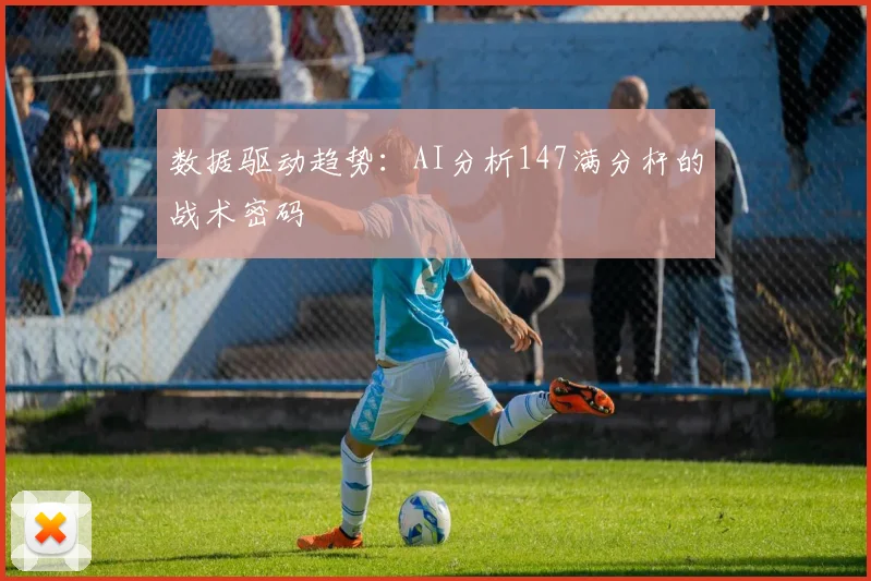 数据驱动趋势：AI分析147满分杆的战术密码