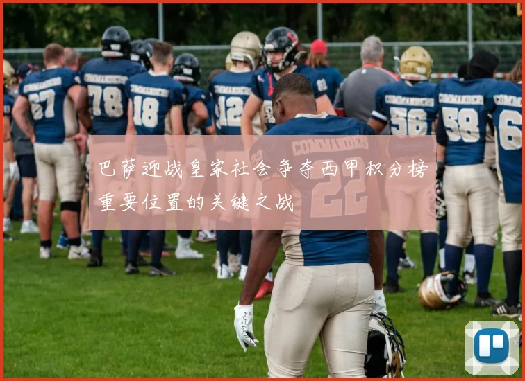 巴萨迎战皇家社会争夺西甲积分榜重要位置的关键之战