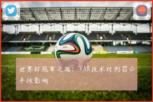 世界杯冠军之路：VAR技术对判罚公平性影响