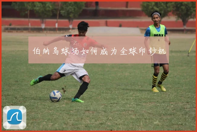 伯纳乌球场如何成为全球印钞机