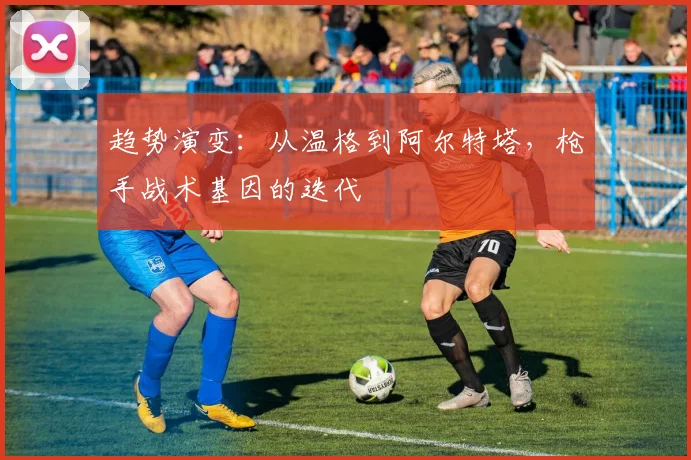 趋势演变：从温格到阿尔特塔，枪手战术基因的迭代