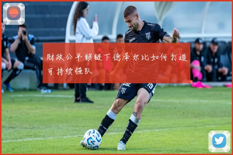 财政公平锁链下德泽尔比如何打造可持续强队