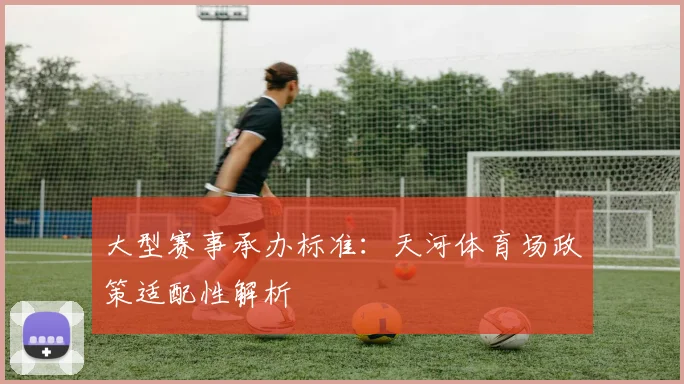 大型赛事承办标准：天河体育场政策适配性解析